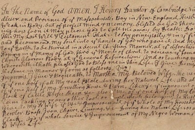 “In the name of God amen. I Henry Dunster ...” The last will and testament of Henry Dunster (“Being weak in Body, but of perfect mind & memory”) is among the documents related to Dunster and his family that are now available online.