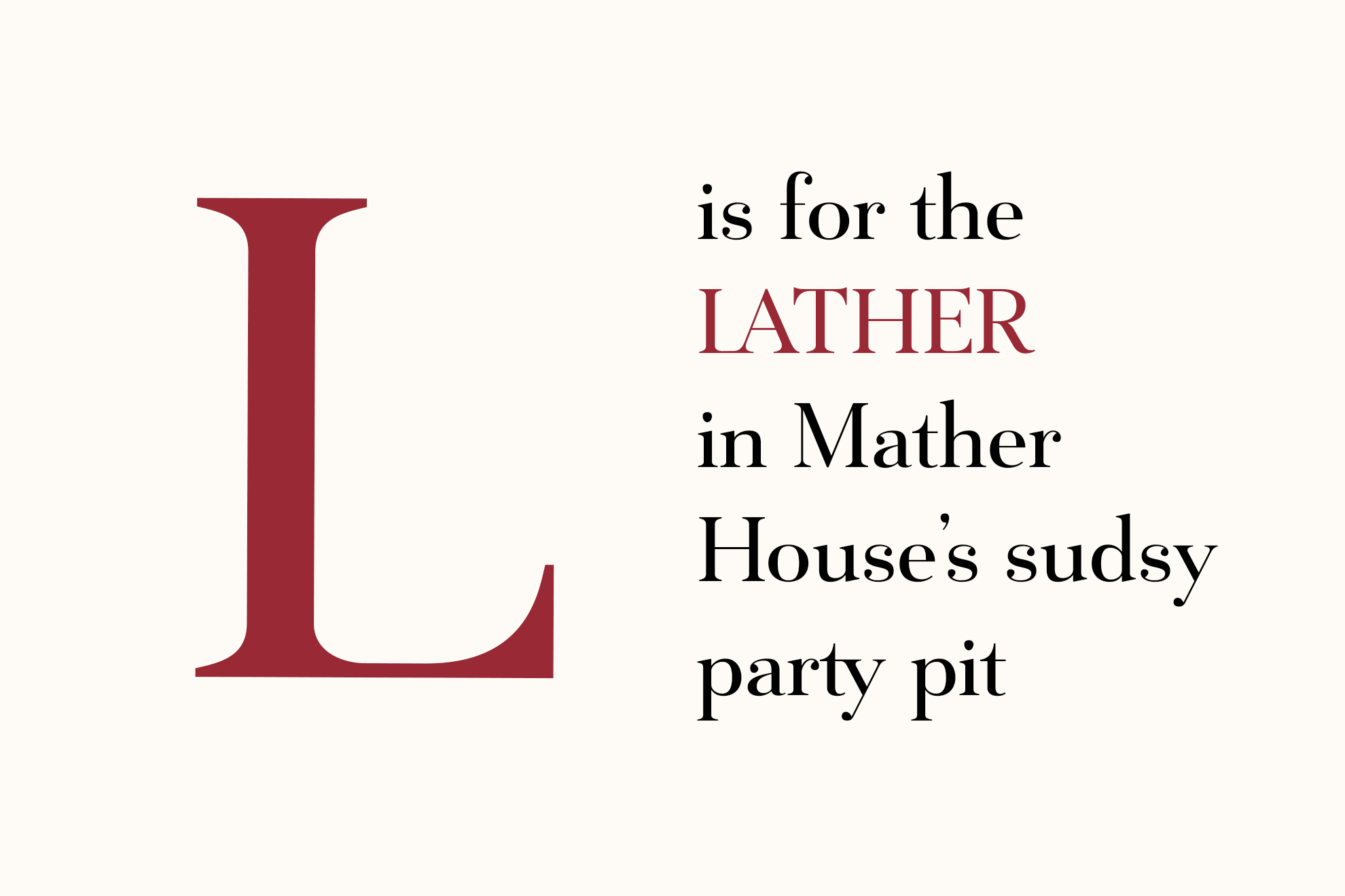 L is for the Lather in Mather House's sudsy party pit.