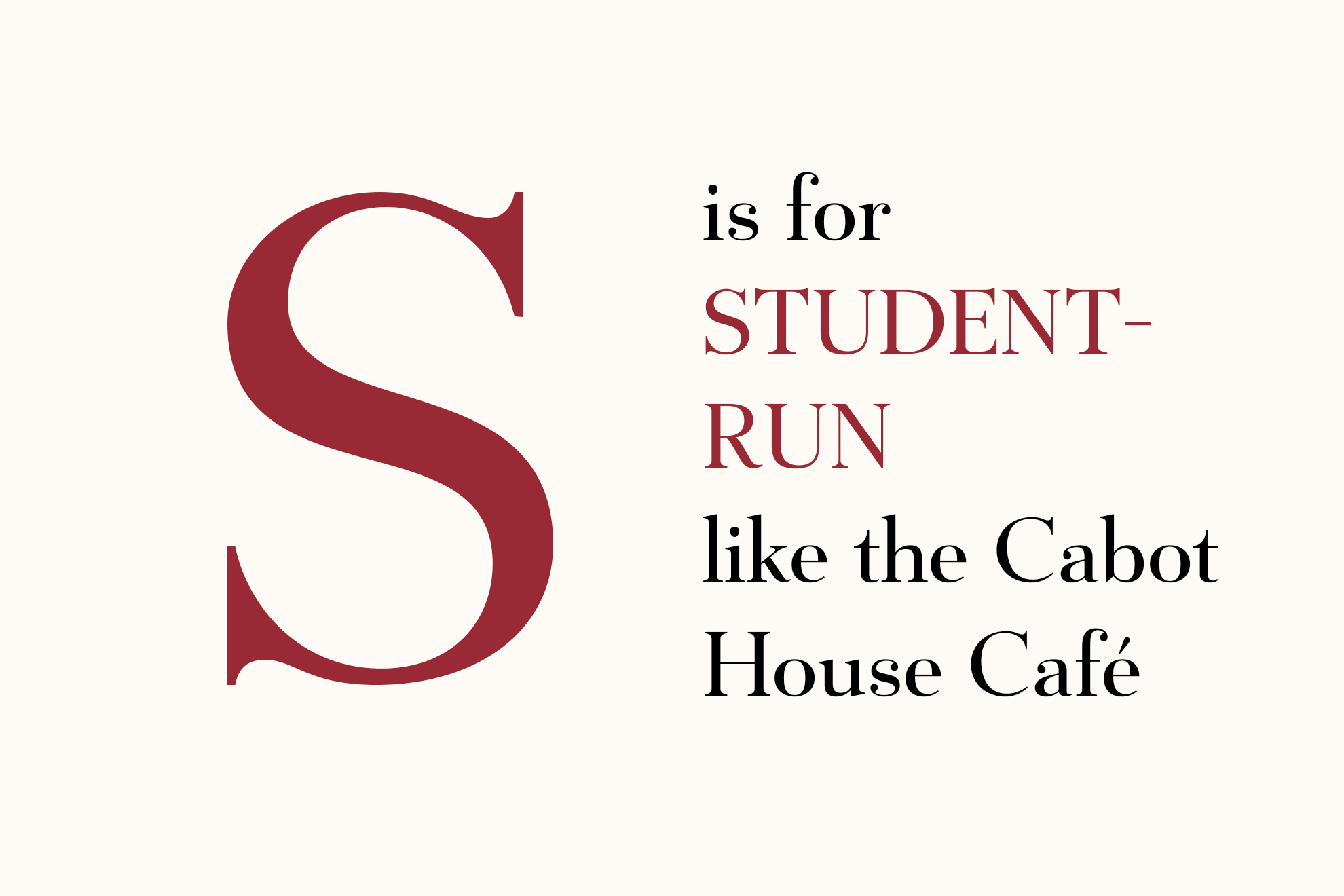 S is for STUDENT-RUN, like the Cabot House Café .