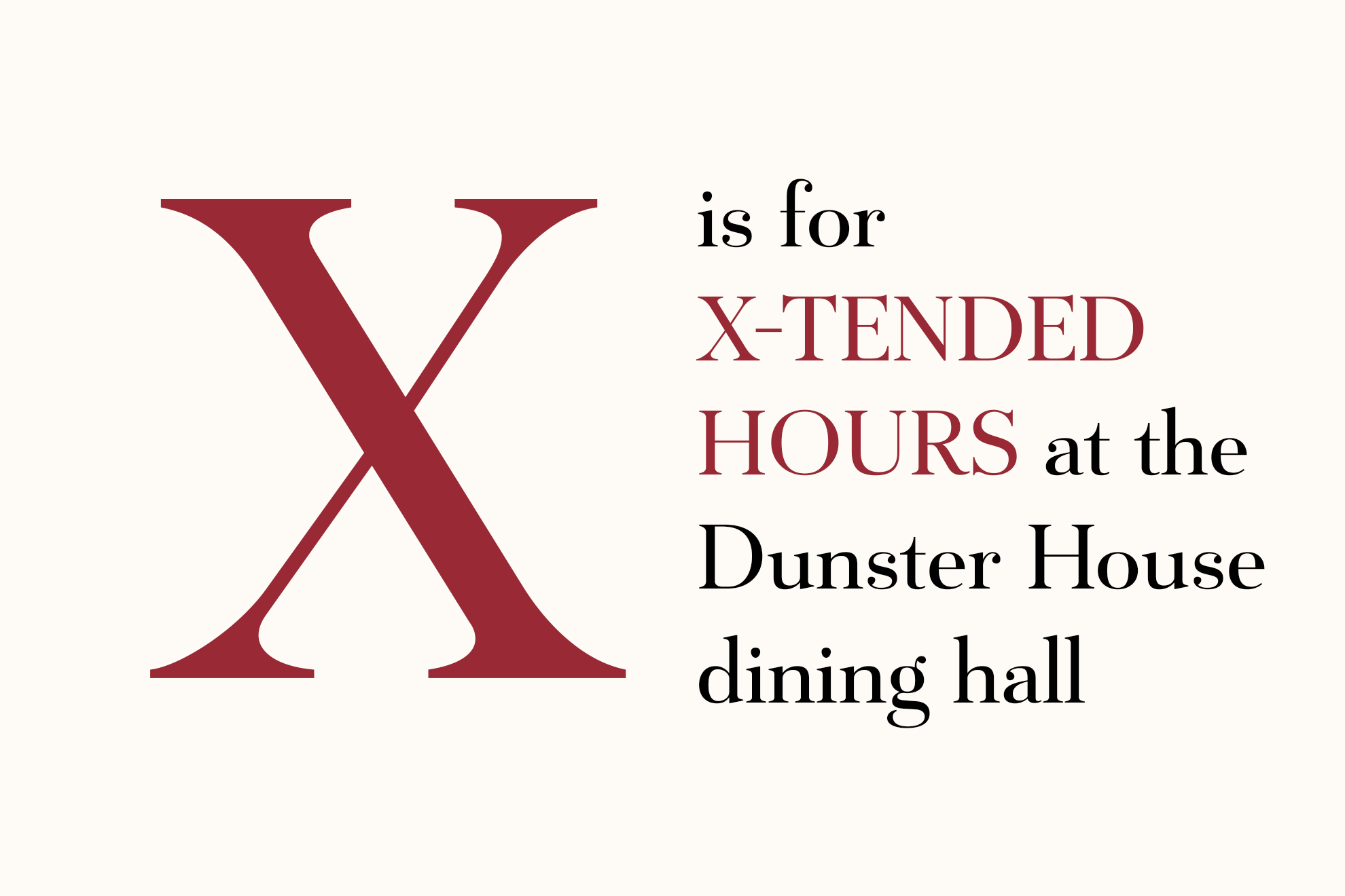 X is for X-TENDED HOURS at the Dunster House dining hall.